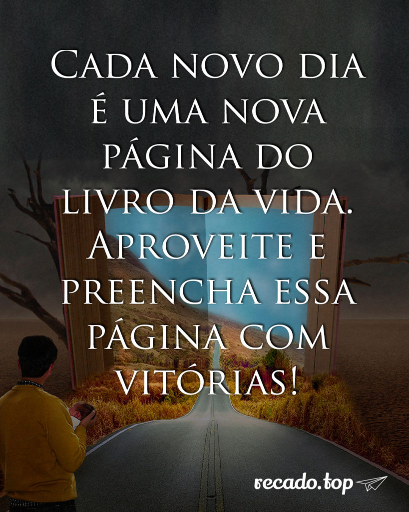 Cada novo dia é uma nova página do livro da vida. Aproveite e preencha essa página com vitórias!