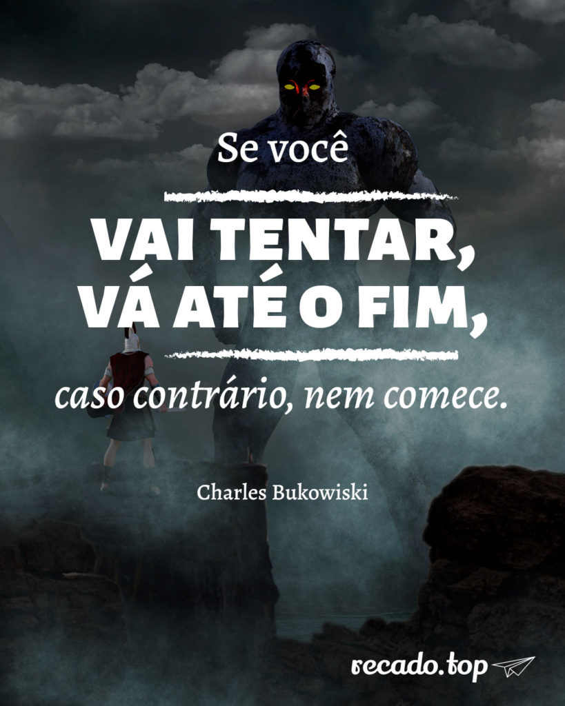 Se você vai tentar, vá até o fim, caso contrário, nem comece.