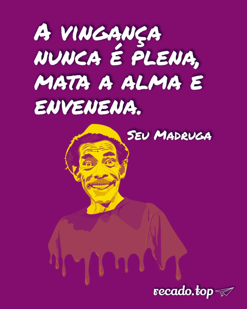 A vingança nunca é plena, mata a alma e envenena.