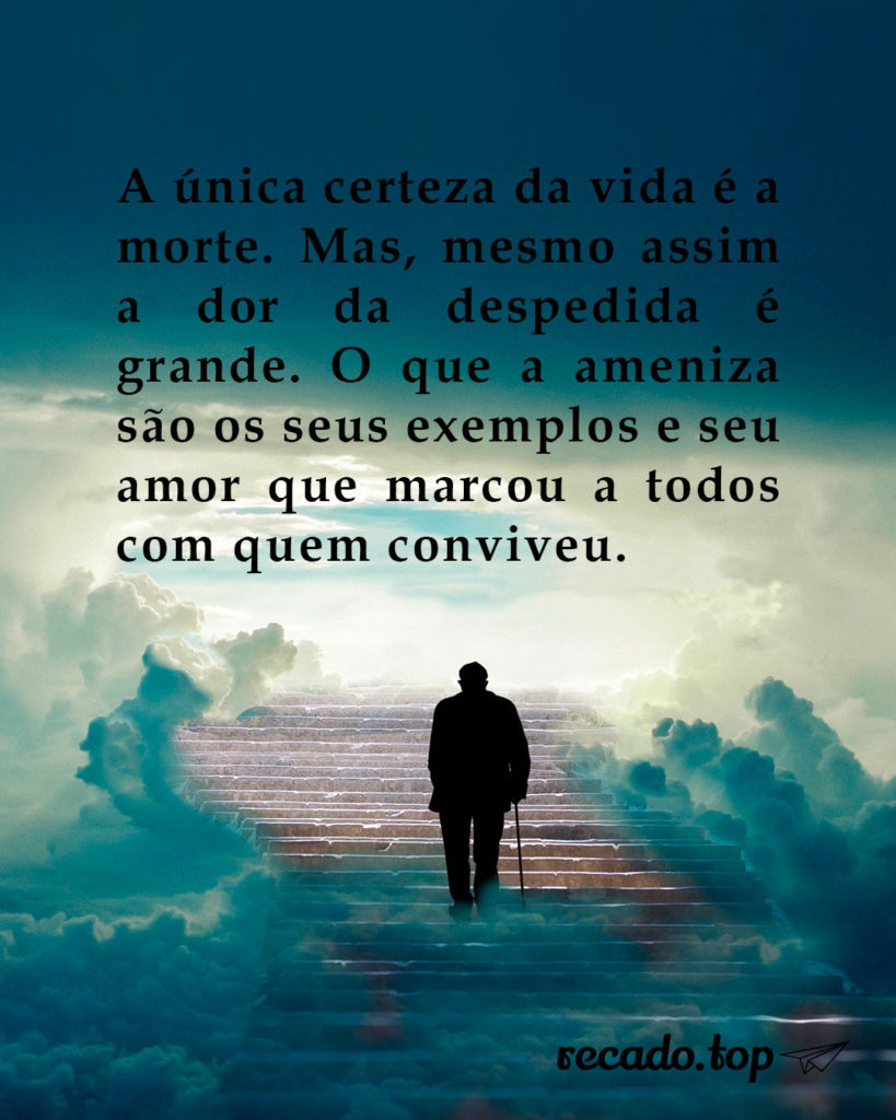 A única certeza da vida é a morte. Mas, mesmo assim a dor da despedida é grande. O que a ameniza são os seus exemplos e seu amor que marcou a todos com quem conviveu.