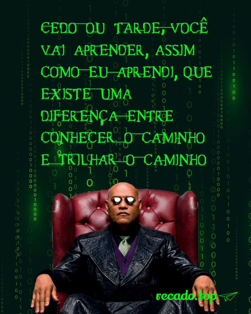 Cedo ou tarde, você vai aprender, assim como eu aprendi, que existe uma diferença entre conhecer o caminho e trilhar o caminho.