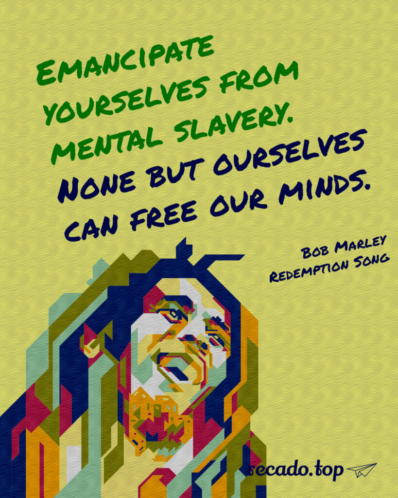 Emancipate yourselves from mental slavery. None but ourselves can free our minds.