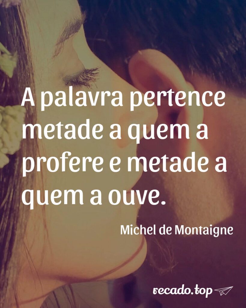 A palavra pertence metade a quem a profere e metade a quem a ouve.