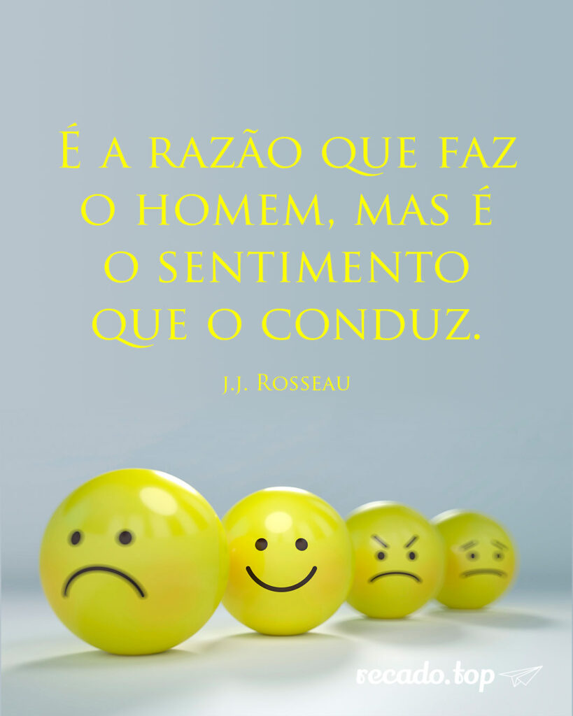 É a razão que faz o homem, mas é o sentimento que o conduz.